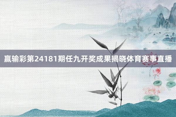 赢输彩第24181期任九开奖成果揭晓体育赛事直播