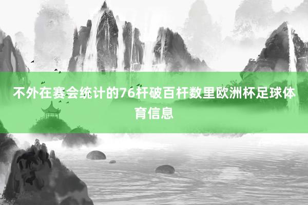 不外在赛会统计的76杆破百杆数里欧洲杯足球体育信息