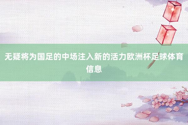 无疑将为国足的中场注入新的活力欧洲杯足球体育信息