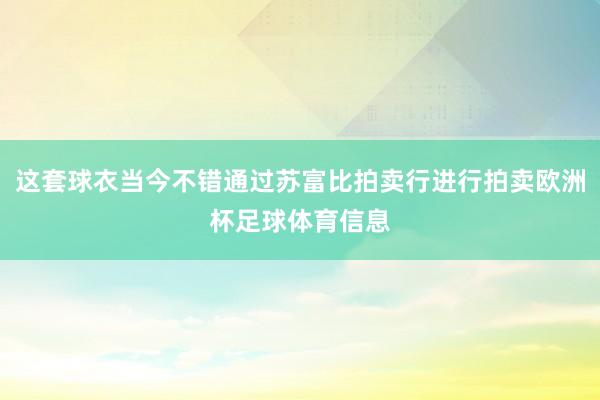 这套球衣当今不错通过苏富比拍卖行进行拍卖欧洲杯足球体育信息