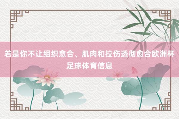 若是你不让组织愈合、肌肉和拉伤透彻愈合欧洲杯足球体育信息