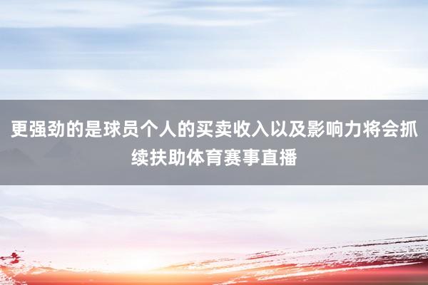 更强劲的是球员个人的买卖收入以及影响力将会抓续扶助体育赛事直播