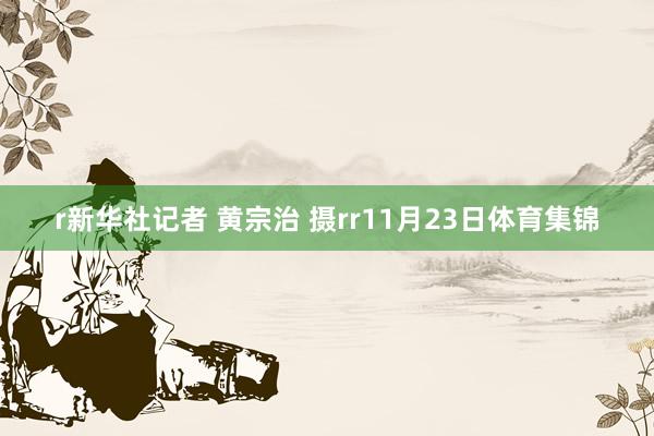 r新华社记者 黄宗治 摄rr11月23日体育集锦