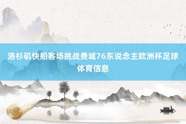 洛杉矶快船客场挑战费城76东说念主欧洲杯足球体育信息