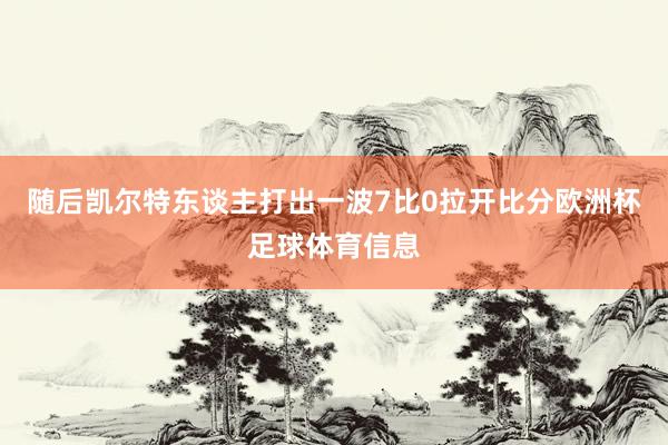 随后凯尔特东谈主打出一波7比0拉开比分欧洲杯足球体育信息