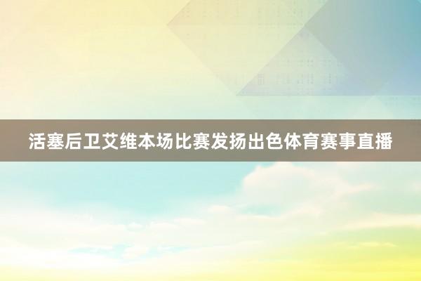 活塞后卫艾维本场比赛发扬出色体育赛事直播