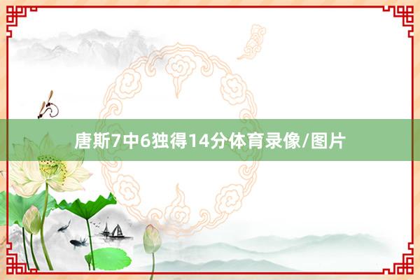 唐斯7中6独得14分体育录像/图片