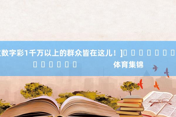 中过数字彩1千万以上的群众皆在这儿！]															                体育集锦