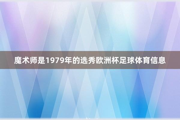 魔术师是1979年的选秀欧洲杯足球体育信息