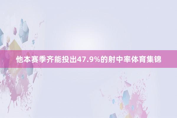 他本赛季齐能投出47.9%的射中率体育集锦