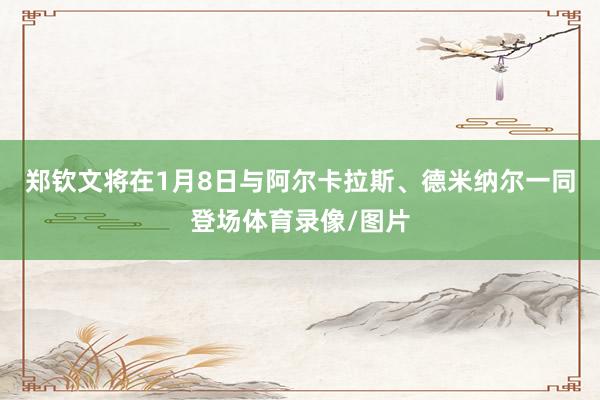 郑钦文将在1月8日与阿尔卡拉斯、德米纳尔一同登场体育录像/图片