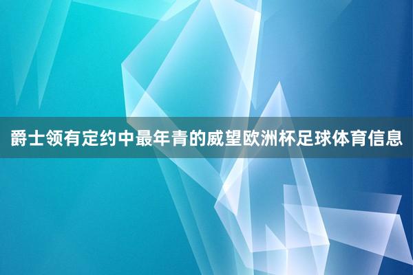 爵士领有定约中最年青的威望欧洲杯足球体育信息