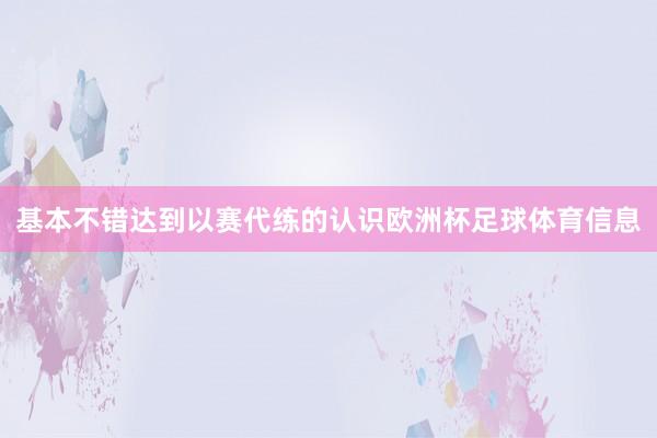 基本不错达到以赛代练的认识欧洲杯足球体育信息