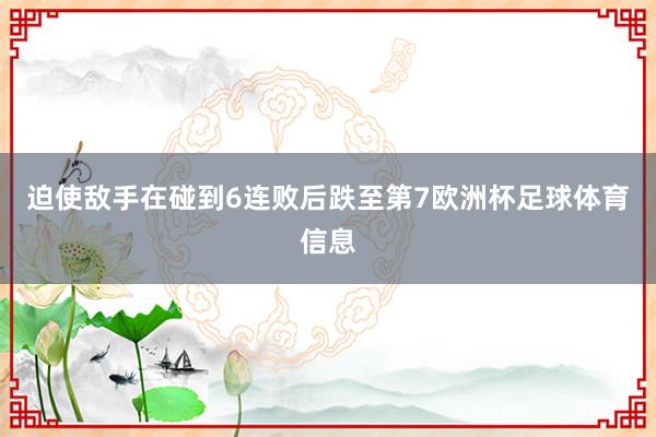 迫使敌手在碰到6连败后跌至第7欧洲杯足球体育信息