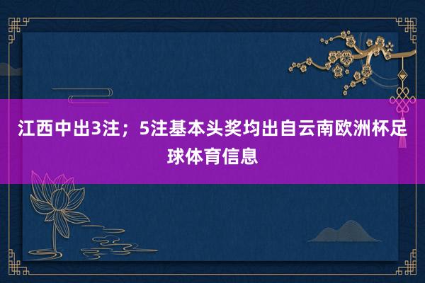 江西中出3注；5注基本头奖均出自云南欧洲杯足球体育信息