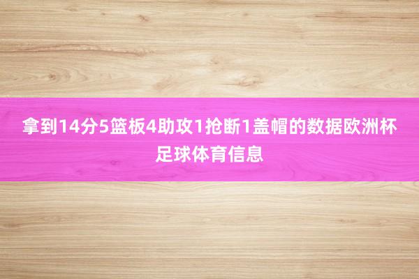 拿到14分5篮板4助攻1抢断1盖帽的数据欧洲杯足球体育信息