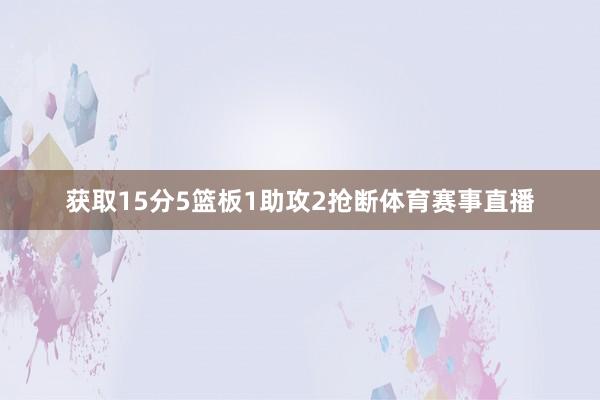 获取15分5篮板1助攻2抢断体育赛事直播