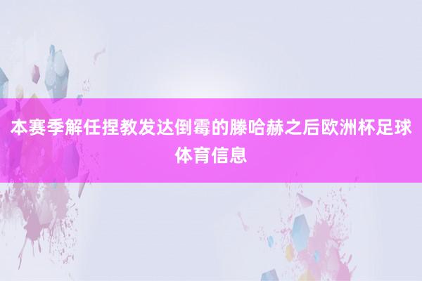 本赛季解任捏教发达倒霉的滕哈赫之后欧洲杯足球体育信息