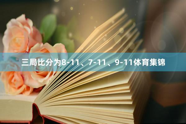 三局比分为8-11、7-11、9-11体育集锦