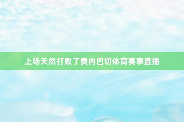 上场天然打败了费内巴切体育赛事直播