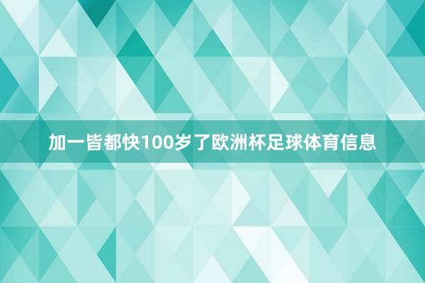 加一皆都快100岁了欧洲杯足球体育信息