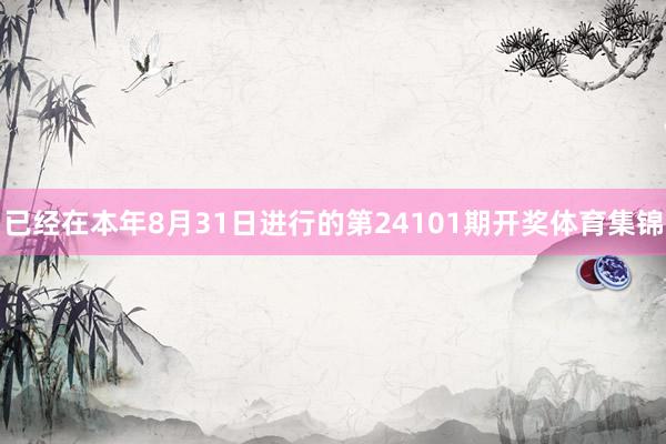 已经在本年8月31日进行的第24101期开奖体育集锦