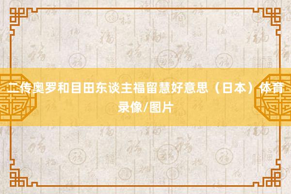 二传奥罗和目田东谈主福留慧好意思（日本）体育录像/图片