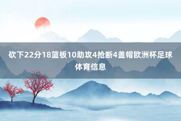 砍下22分18篮板10助攻4抢断4盖帽欧洲杯足球体育信息