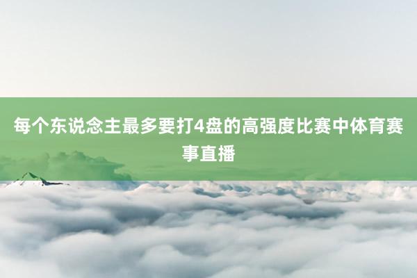 每个东说念主最多要打4盘的高强度比赛中体育赛事直播