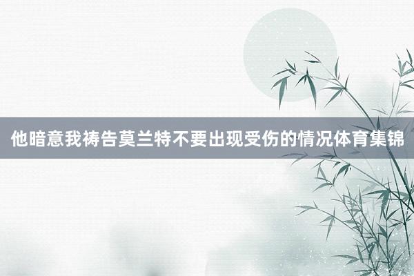 他暗意我祷告莫兰特不要出现受伤的情况体育集锦