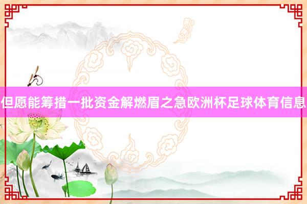 但愿能筹措一批资金解燃眉之急欧洲杯足球体育信息