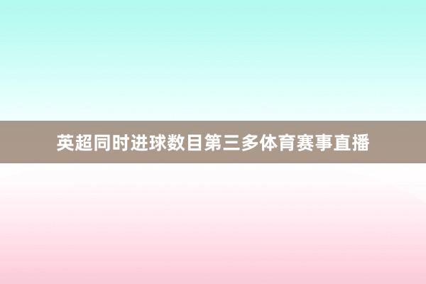 英超同时进球数目第三多体育赛事直播