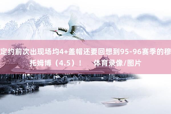 定约前次出现场均4+盖帽还要回想到95-96赛季的穆托姆博（4.5）！    体育录像/图片