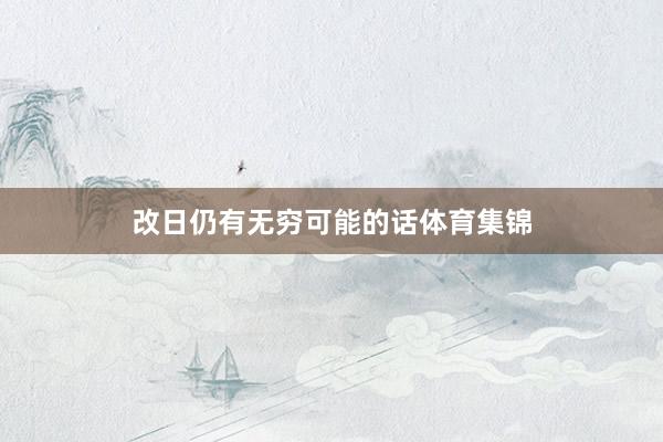 改日仍有无穷可能的话体育集锦