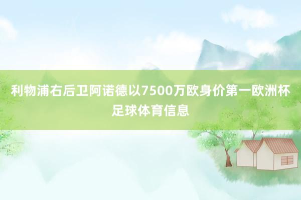 利物浦右后卫阿诺德以7500万欧身价第一欧洲杯足球体育信息