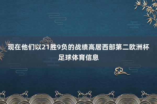 现在他们以21胜9负的战绩高居西部第二欧洲杯足球体育信息