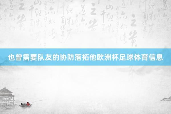 也曾需要队友的协防落拓他欧洲杯足球体育信息