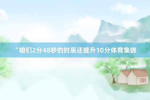 “咱们2分48秒的时辰还提升10分体育集锦