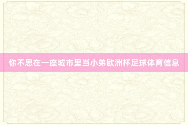 你不思在一座城市里当小弟欧洲杯足球体育信息