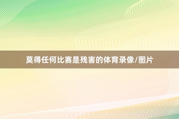 莫得任何比赛是残害的体育录像/图片