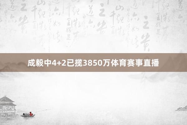 成毅中4+2已揽3850万体育赛事直播