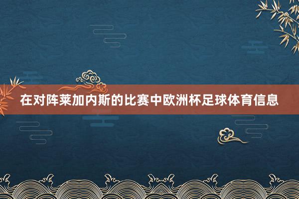 在对阵莱加内斯的比赛中欧洲杯足球体育信息