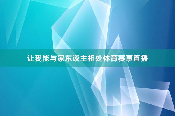 让我能与家东谈主相处体育赛事直播