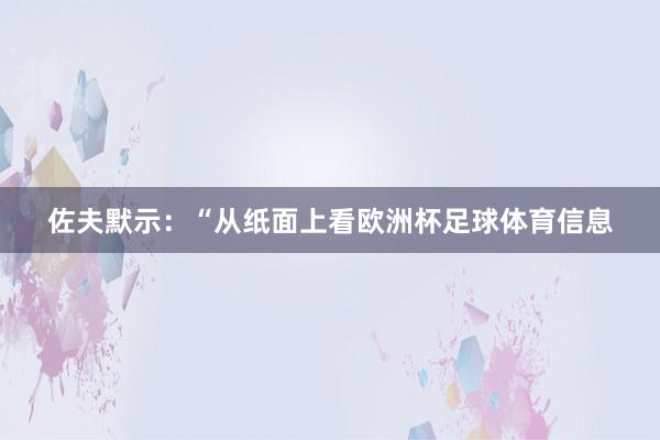 佐夫默示：“从纸面上看欧洲杯足球体育信息