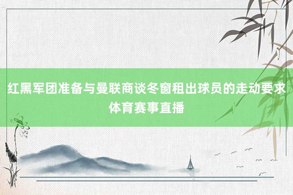 红黑军团准备与曼联商谈冬窗租出球员的走动要求体育赛事直播