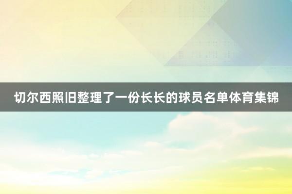 切尔西照旧整理了一份长长的球员名单体育集锦