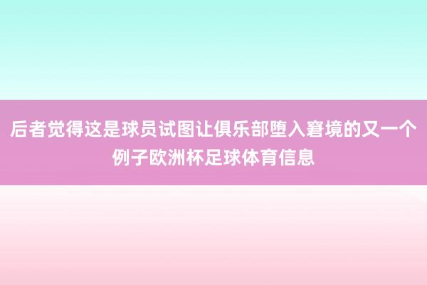 后者觉得这是球员试图让俱乐部堕入窘境的又一个例子欧洲杯足球体育信息