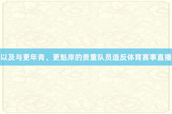 以及与更年青、更魁岸的贵重队员造反体育赛事直播