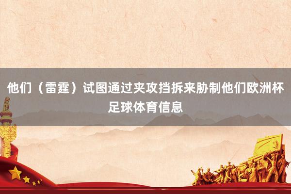 他们（雷霆）试图通过夹攻挡拆来胁制他们欧洲杯足球体育信息