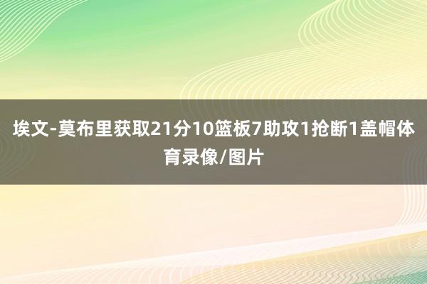 埃文-莫布里获取21分10篮板7助攻1抢断1盖帽体育录像/图片